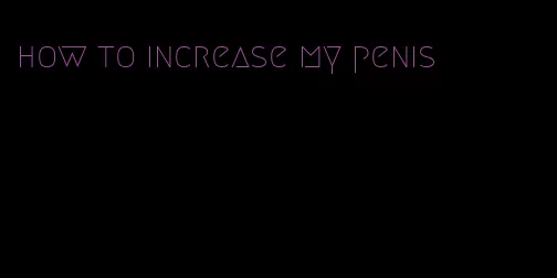 how to increase my penis