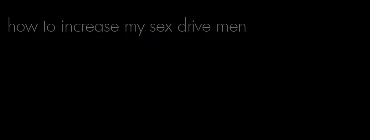 how to increase my sex drive men