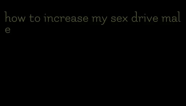 how to increase my sex drive male