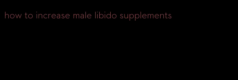 how to increase male libido supplements