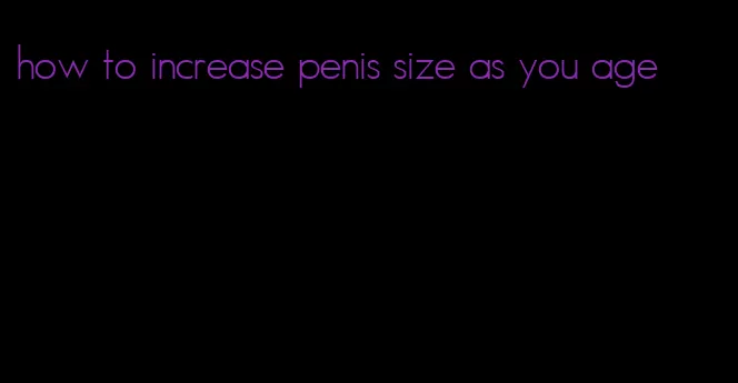 how to increase penis size as you age