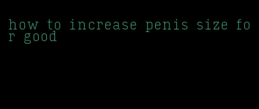 how to increase penis size for good