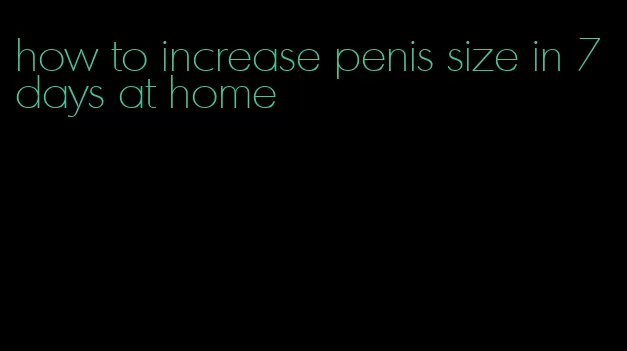 how to increase penis size in 7 days at home