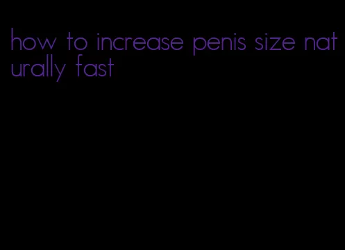 how to increase penis size naturally fast