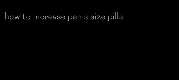 how to increase penis size pills