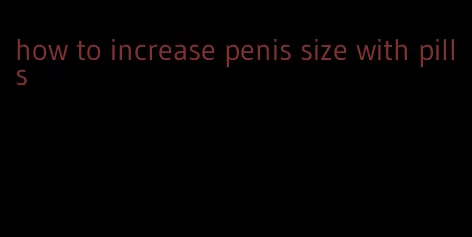 how to increase penis size with pills