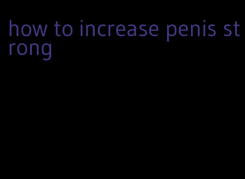 how to increase penis strong