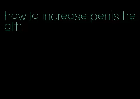 how to increase penis health