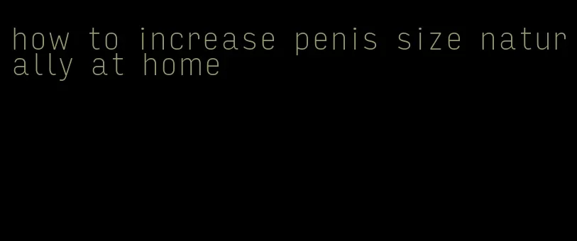 how to increase penis size naturally at home