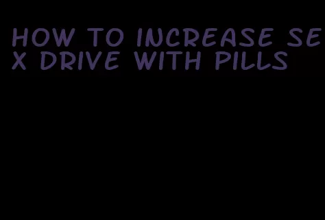 how to increase sex drive with pills