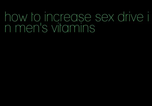 how to increase sex drive in men's vitamins