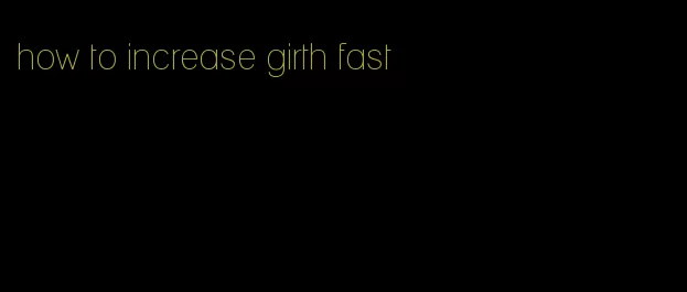 how to increase girth fast