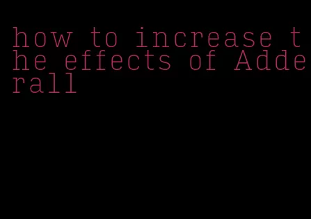 how to increase the effects of Adderall