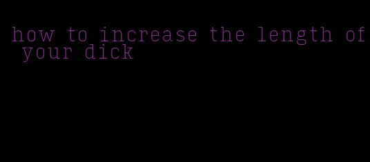 how to increase the length of your dick