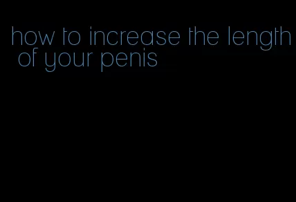 how to increase the length of your penis