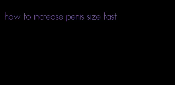 how to increase penis size fast