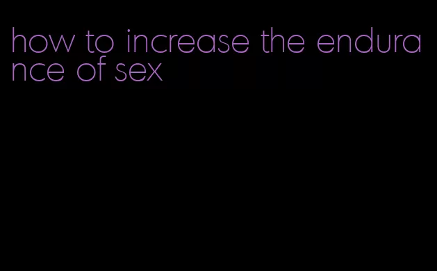 how to increase the endurance of sex