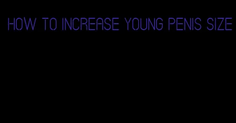 how to increase young penis size