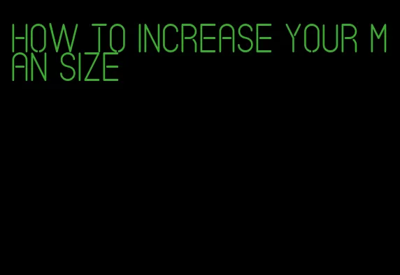 how to increase your man size