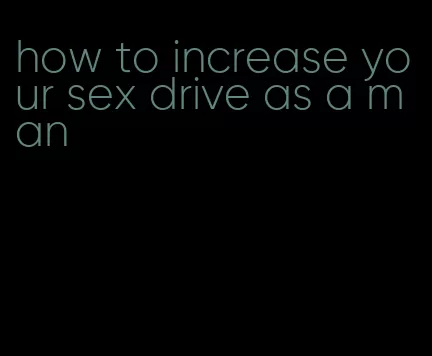 how to increase your sex drive as a man