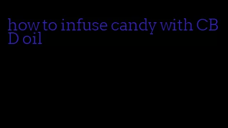 how to infuse candy with CBD oil