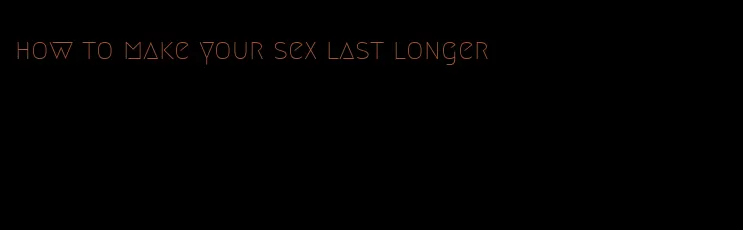 how to make your sex last longer