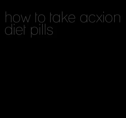 how to take acxion diet pills