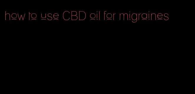 how to use CBD oil for migraines