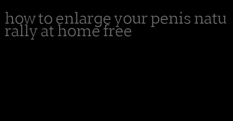 how to enlarge your penis naturally at home free