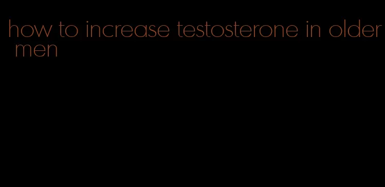 how to increase testosterone in older men