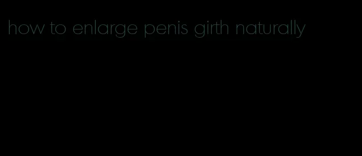 how to enlarge penis girth naturally