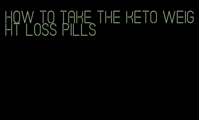 how to take the keto weight loss pills