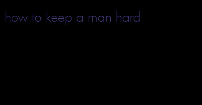 how to keep a man hard