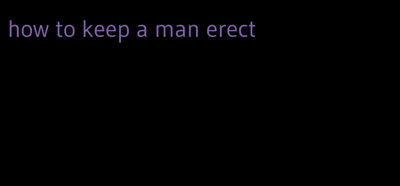 how to keep a man erect