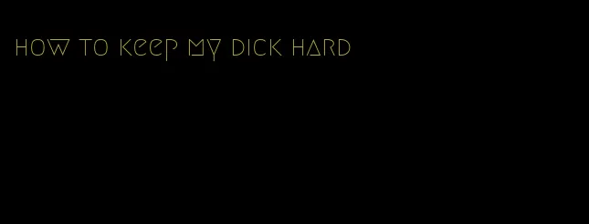 how to keep my dick hard