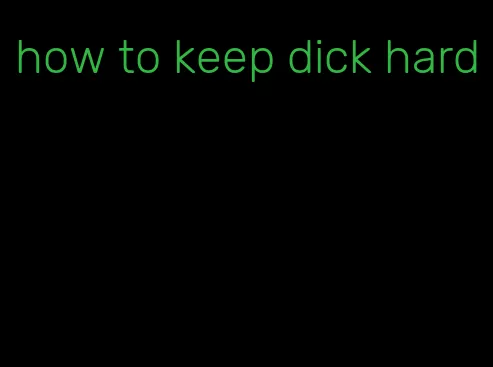 how to keep dick hard