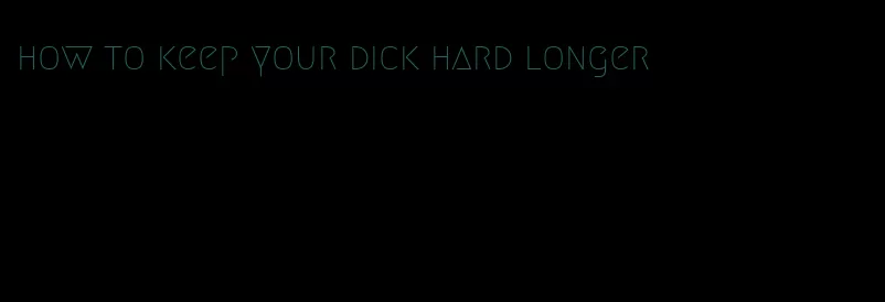 how to keep your dick hard longer