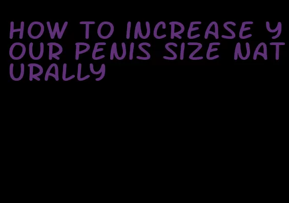 how to increase your penis size naturally