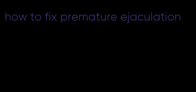 how to fix premature ejaculation