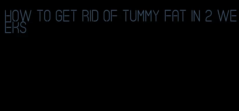 how to get rid of tummy fat in 2 weeks