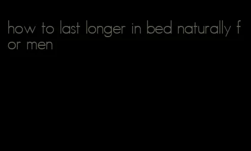 how to last longer in bed naturally for men