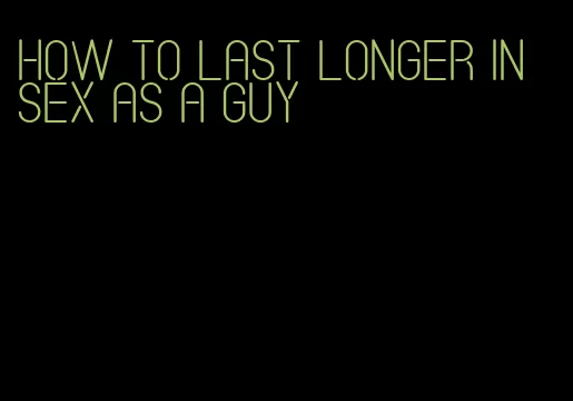 how to last longer in sex as a guy