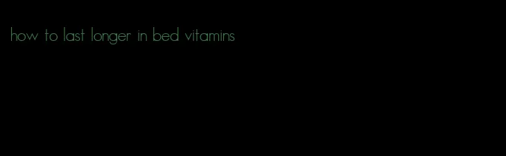 how to last longer in bed vitamins