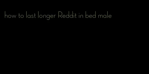 how to last longer Reddit in bed male