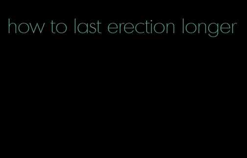 how to last erection longer