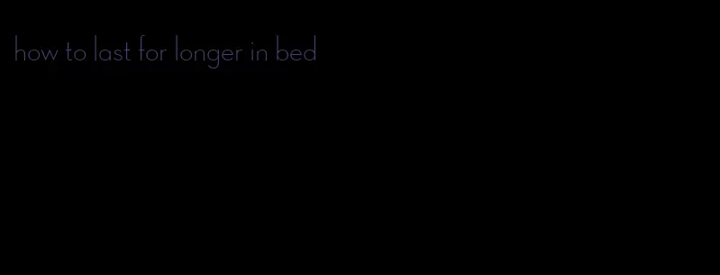 how to last for longer in bed