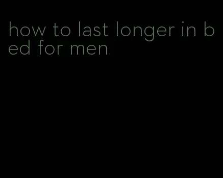 how to last longer in bed for men