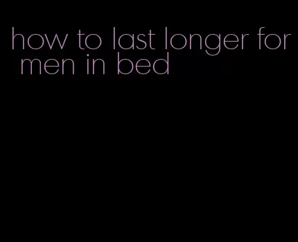 how to last longer for men in bed