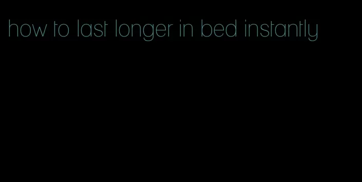 how to last longer in bed instantly