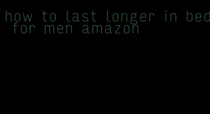 how to last longer in bed for men amazon